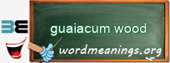 WordMeaning blackboard for guaiacum wood